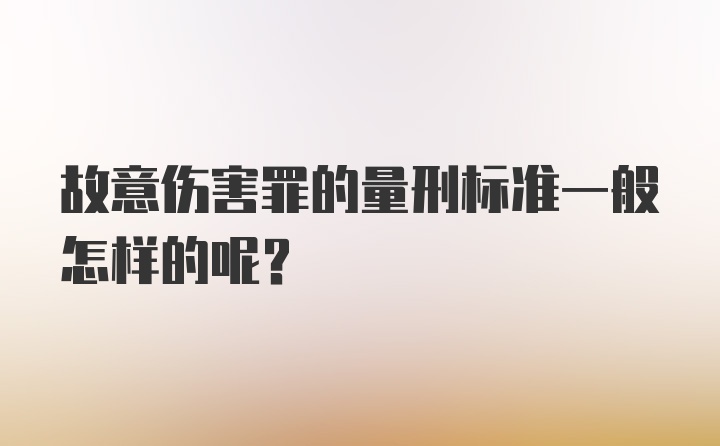 故意伤害罪的量刑标准一般怎样的呢？