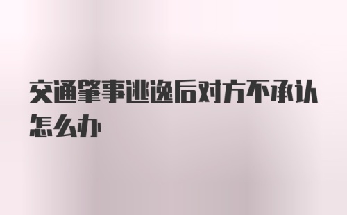 交通肇事逃逸后对方不承认怎么办