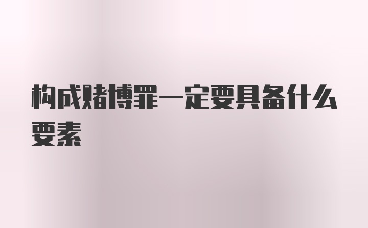 构成赌博罪一定要具备什么要素