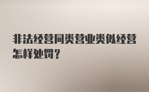 非法经营同类营业类似经营怎样处罚?