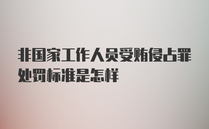 非国家工作人员受贿侵占罪处罚标准是怎样