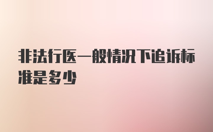 非法行医一般情况下追诉标准是多少