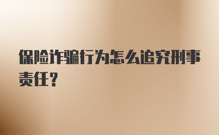 保险诈骗行为怎么追究刑事责任？