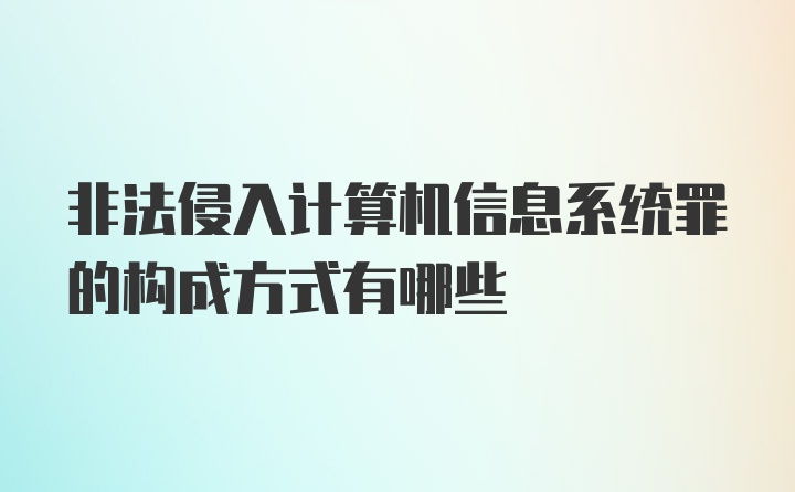 非法侵入计算机信息系统罪的构成方式有哪些