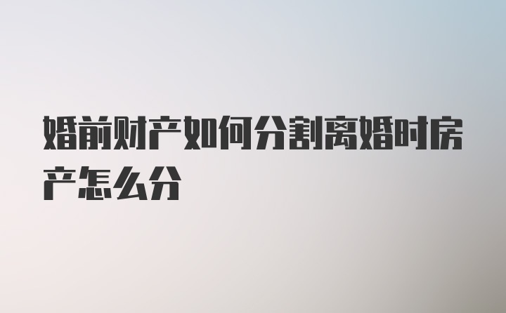 婚前财产如何分割离婚时房产怎么分