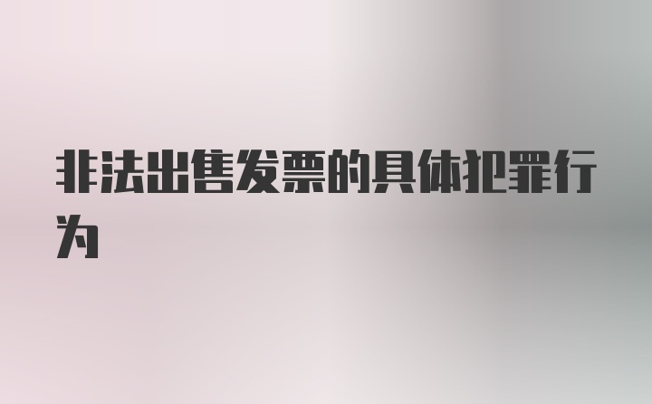 非法出售发票的具体犯罪行为