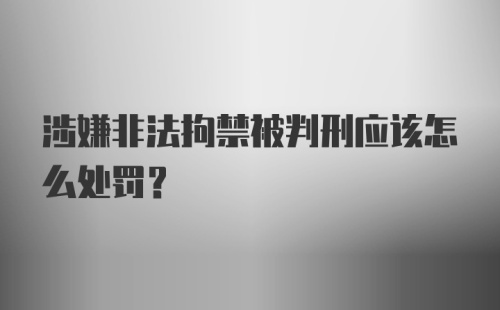 涉嫌非法拘禁被判刑应该怎么处罚？