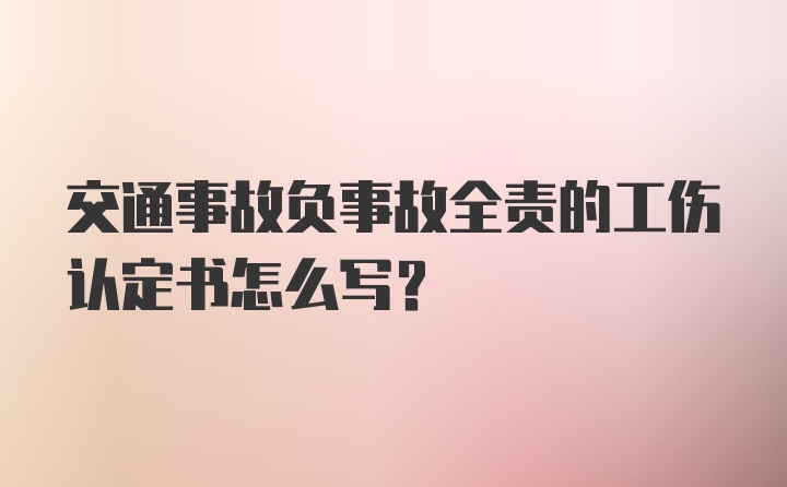 交通事故负事故全责的工伤认定书怎么写？