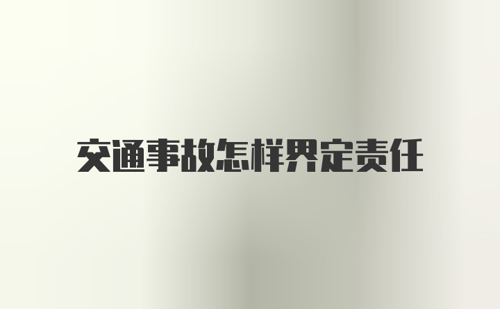 交通事故怎样界定责任