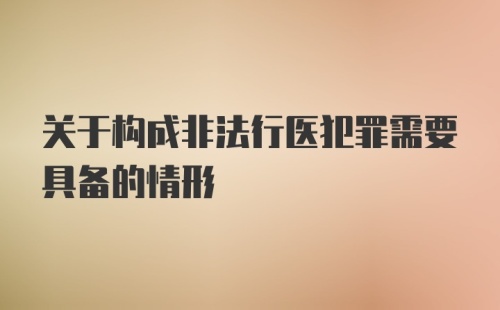 关于构成非法行医犯罪需要具备的情形