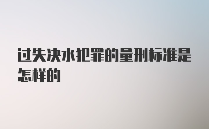 过失决水犯罪的量刑标准是怎样的