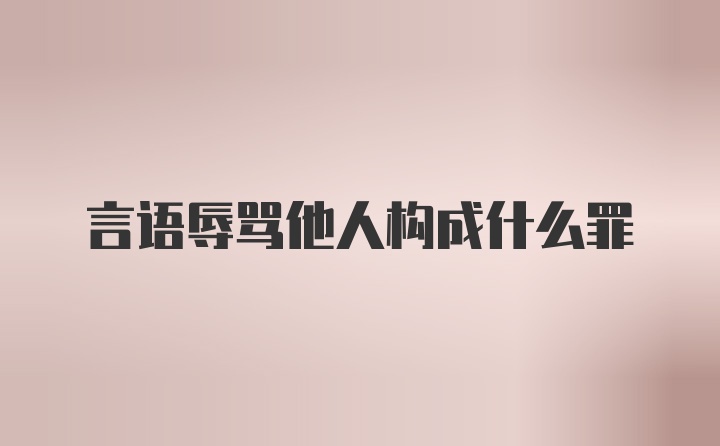 言语辱骂他人构成什么罪