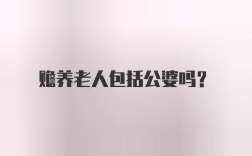 赡养老人包括公婆吗？