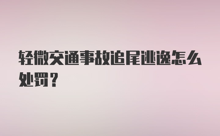 轻微交通事故追尾逃逸怎么处罚？