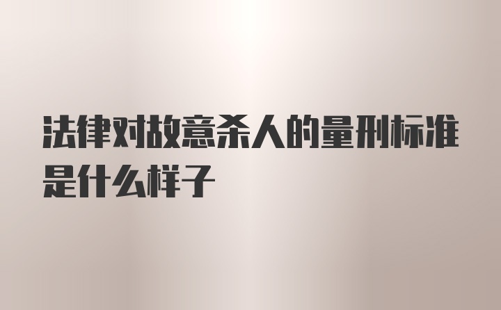 法律对故意杀人的量刑标准是什么样子