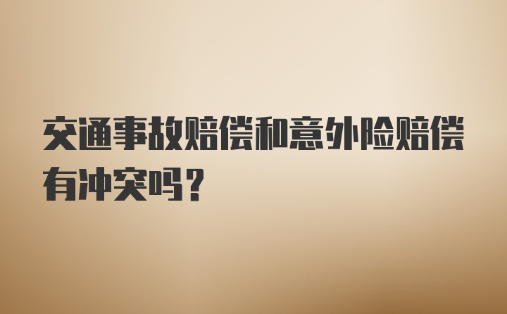 交通事故赔偿和意外险赔偿有冲突吗？