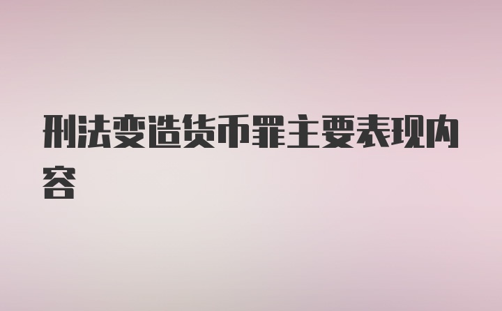 刑法变造货币罪主要表现内容