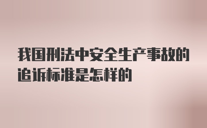 我国刑法中安全生产事故的追诉标准是怎样的