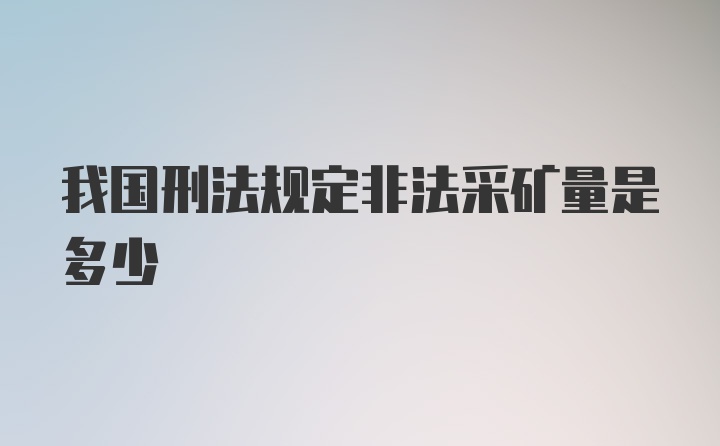 我国刑法规定非法采矿量是多少