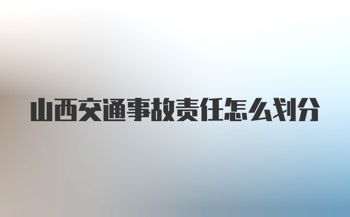 山西交通事故责任怎么划分