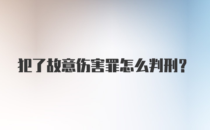 犯了故意伤害罪怎么判刑？