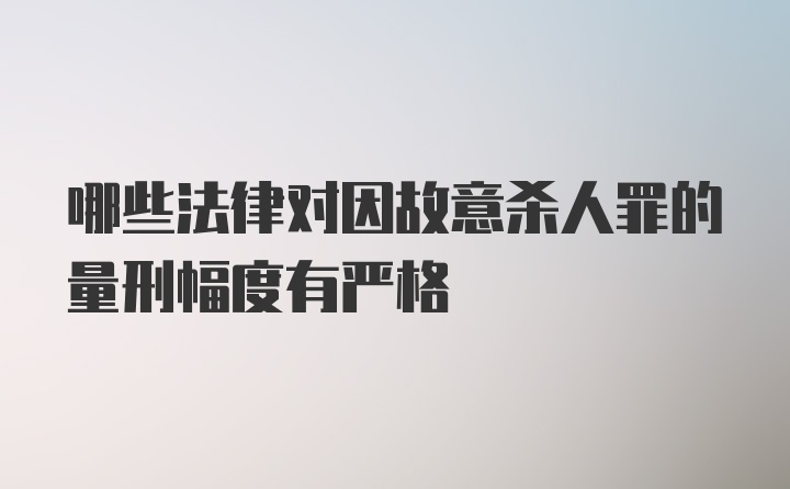 哪些法律对因故意杀人罪的量刑幅度有严格