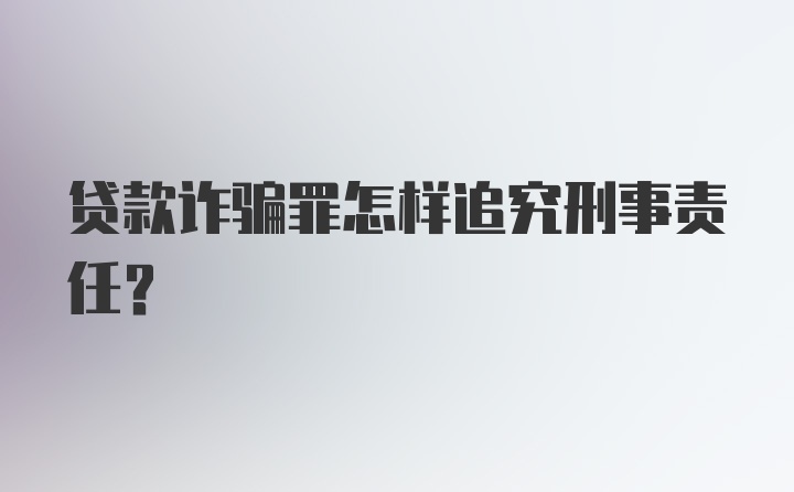 贷款诈骗罪怎样追究刑事责任?