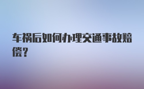 车祸后如何办理交通事故赔偿?