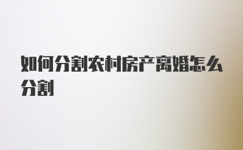 如何分割农村房产离婚怎么分割