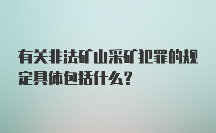 有关非法矿山采矿犯罪的规定具体包括什么?