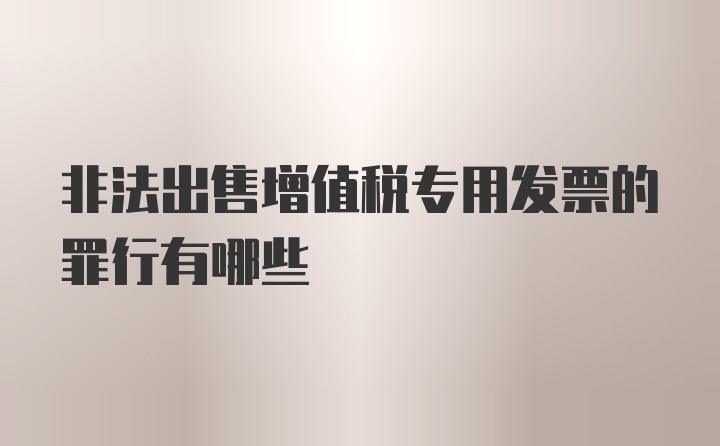 非法出售增值税专用发票的罪行有哪些