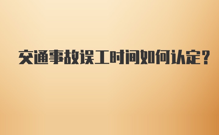 交通事故误工时间如何认定？