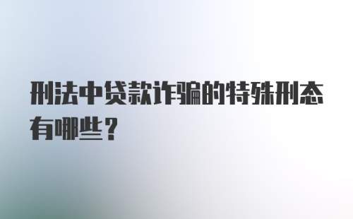 刑法中贷款诈骗的特殊刑态有哪些？