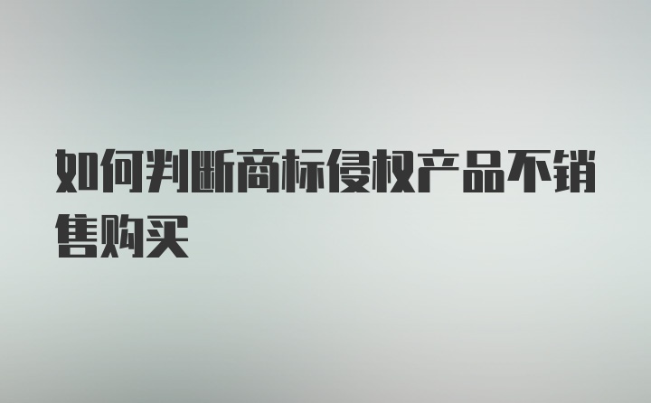 如何判断商标侵权产品不销售购买