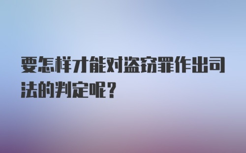 要怎样才能对盗窃罪作出司法的判定呢？