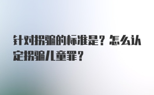 针对拐骗的标准是？怎么认定拐骗儿童罪？