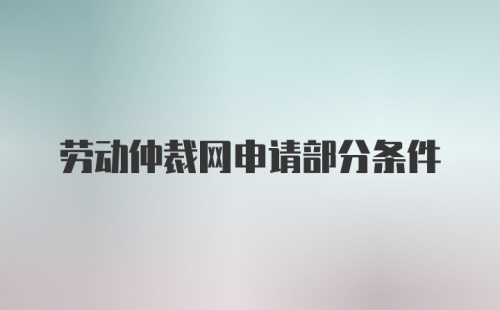 劳动仲裁网申请部分条件