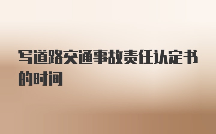 写道路交通事故责任认定书的时间