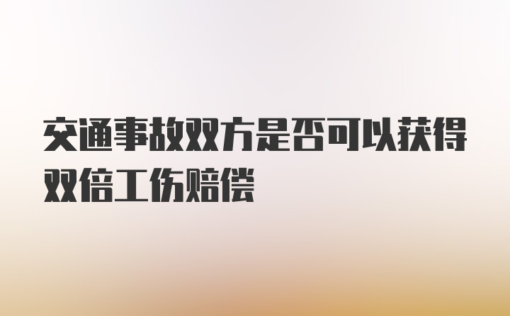 交通事故双方是否可以获得双倍工伤赔偿