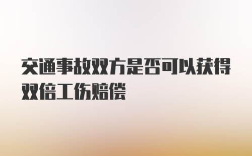 交通事故双方是否可以获得双倍工伤赔偿