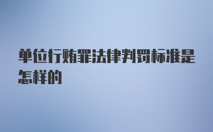 单位行贿罪法律判罚标准是怎样的