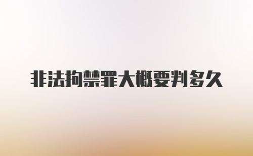 非法拘禁罪大概要判多久