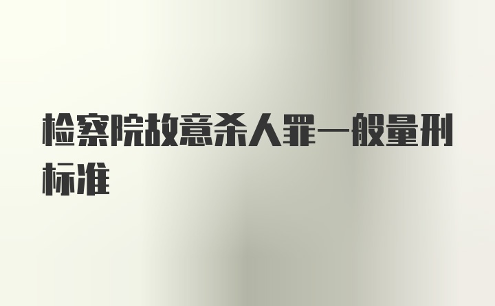 检察院故意杀人罪一般量刑标准