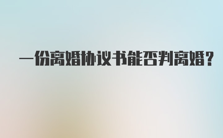 一份离婚协议书能否判离婚？