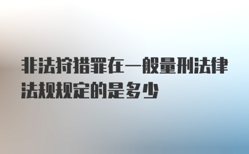 非法狩猎罪在一般量刑法律法规规定的是多少