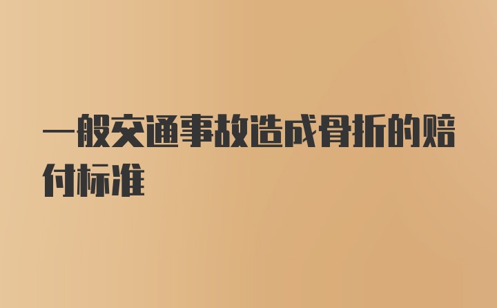 一般交通事故造成骨折的赔付标准