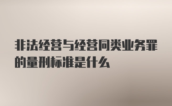 非法经营与经营同类业务罪的量刑标准是什么