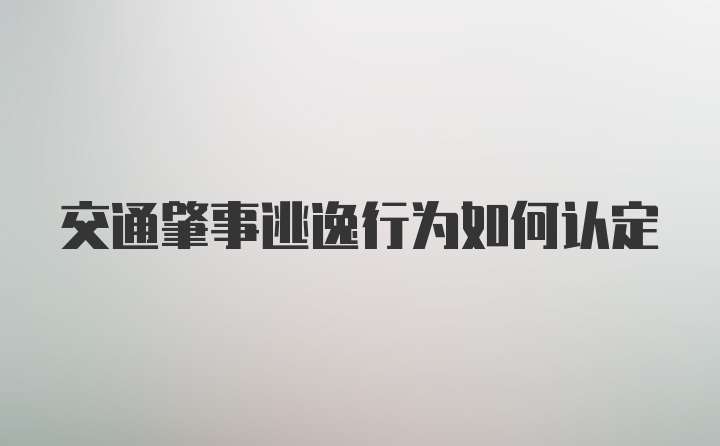 交通肇事逃逸行为如何认定