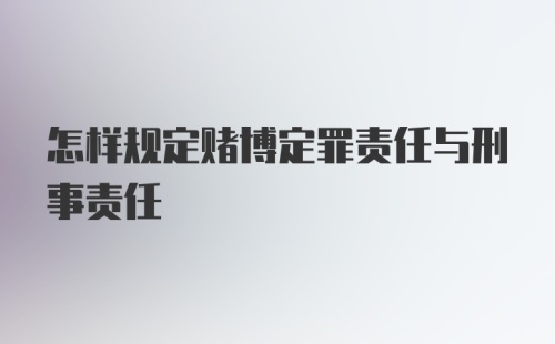 怎样规定赌博定罪责任与刑事责任