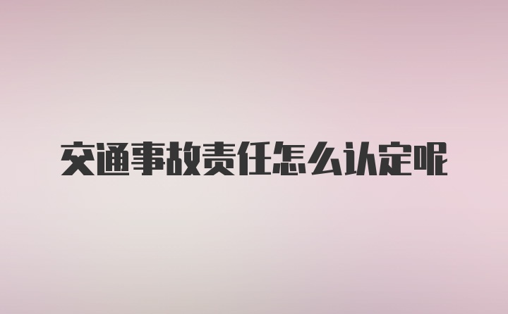 交通事故责任怎么认定呢